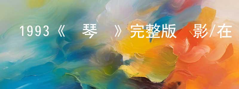 1993《鋼琴課》完整版電影/在線觀看/百度云-美劇天堂 程元智的blog